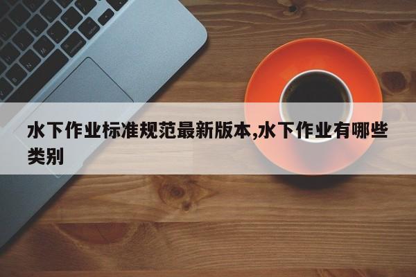 水下作业标准规范最新版本,水下作业有哪些类别